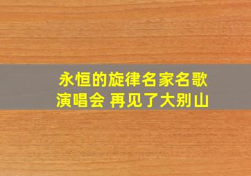 永恒的旋律名家名歌演唱会 再见了大别山